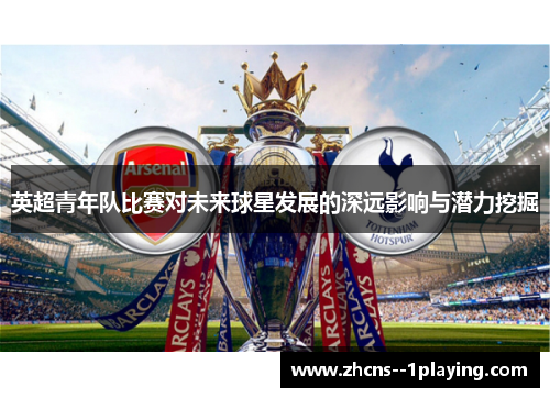 英超青年队比赛对未来球星发展的深远影响与潜力挖掘