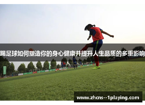 踢足球如何塑造你的身心健康并提升人生品质的多重影响