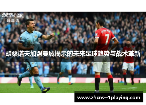 胡桑诺夫加盟曼城揭示的未来足球趋势与战术革新