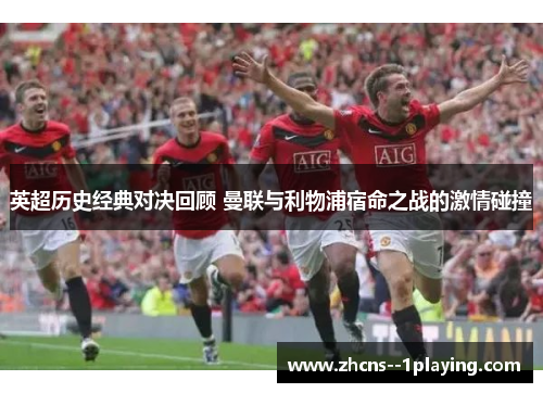英超历史经典对决回顾 曼联与利物浦宿命之战的激情碰撞