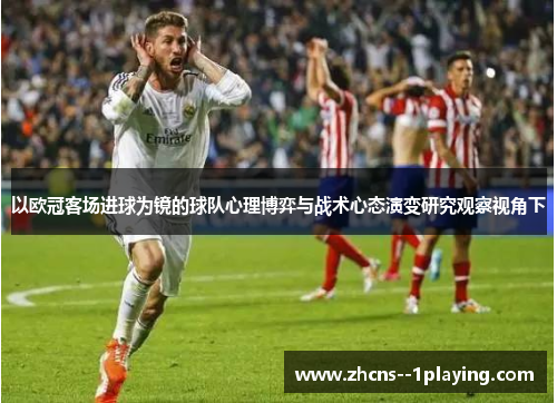 以欧冠客场进球为镜的球队心理博弈与战术心态演变研究观察视角下