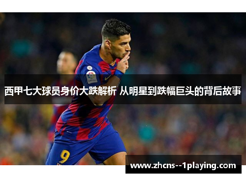 西甲七大球员身价大跌解析 从明星到跌幅巨头的背后故事